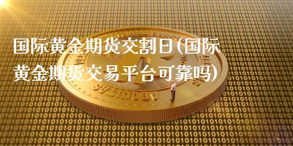 国际黄金期货交割日(国际黄金期货交易平台可靠吗)_https://www.gzbbqc.com_股指期货_第1张