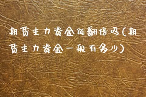 期货主力资金能翻倍吗(期货主力资金一般有多少)_纳指期货_第1张_八八期货网 期货主力资金能翻倍吗(期货主力资金一般有多少)_https://www.gzbbqc.com_纳指期货_第1张