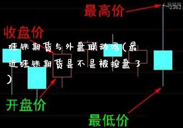 硅铁期货与外盘联动吗(最近硅铁期货是不是被控盘了)_https://www.gzbbqc.com_黄金期货_第1张