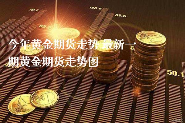 今年黄金期货走势 最新黄金期货走势图_https://www.gnhpgy.com_黄金期货_第1张
