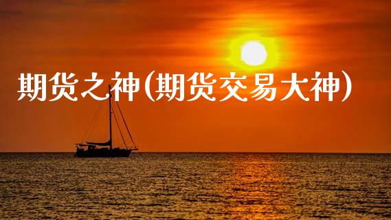 期货之神(期货交易大神)_https://www.gzbbqc.com_恒指期货_第1张