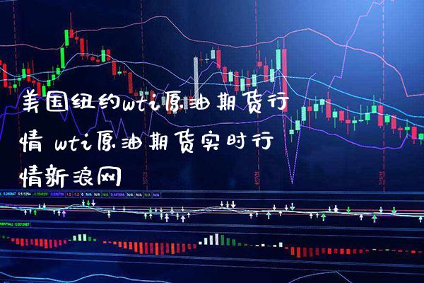 美国纽约wti原油期货行情 wti原油期货实时行情网_https://www.gnhpgy.com_原油期货_第1张