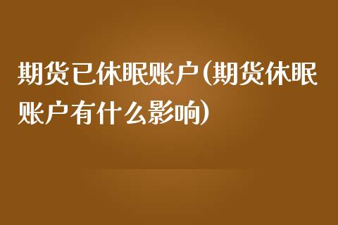 期货已休眠账户(期货休眠账户有什么影响)_股指期货_第1张_八八期货网 期货已休眠账户(期货休眠账户有什么影响)_https://www.gzbbqc.com_股指期货_第1张