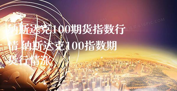 纳斯达克100期货指数行情 纳斯达克100指数期货行情涨_https://www.gnhpgy.com_纳指期货_第1张