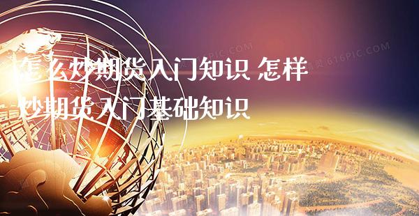 怎么炒期货入门知识 怎样炒期货入门基础知识_https://www.gnhpgy.com_期货知识_第1张