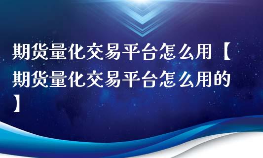 期货量化交易平台怎么用【期货量化交易平台怎么用的】_https://www.gzbbqc.com_纳指期货_第1张