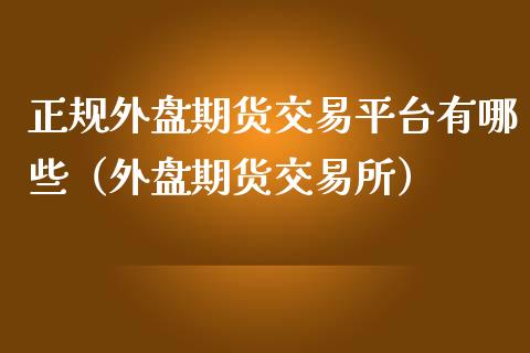 正规外盘期货交易平台有哪些（外盘期货交易所）_https://www.gnhpgy.com_黄金期货_第1张