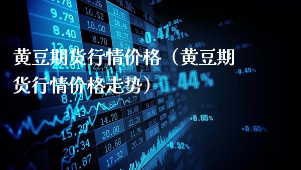 黄豆期货行情价格（黄豆期货行情价格走势）_https://www.gzbbqc.com_纳指期货_第1张