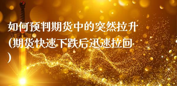 如何预判期货中的突然拉升(期货快速下跌后迅速拉回)_https://www.gzbbqc.com_恒指期货_第1张
