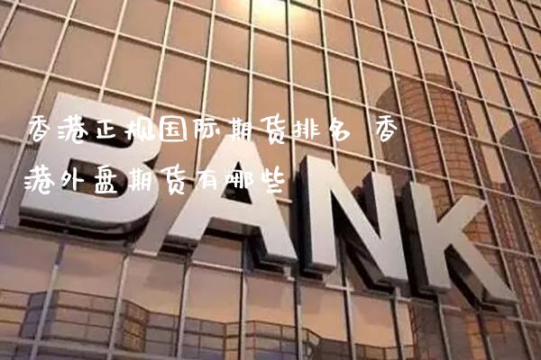 香港正规国际期货排名 香港外盘期货有哪些_https://www.gnhpgy.com_黄金期货_第1张