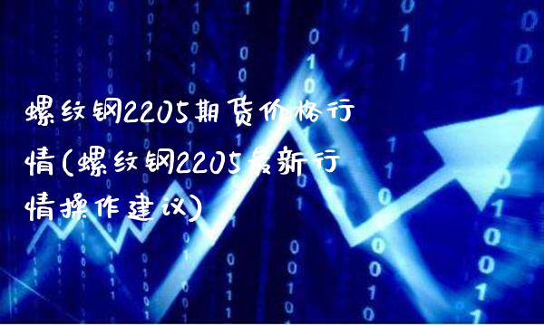 螺纹钢2205期货价格行情(螺纹钢2205最新行情操作建议)_https://www.gzbbqc.com_恒指期货_第1张
