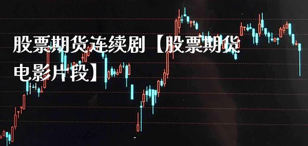 股票期货连续剧【股票期货电影片段】_https://www.gzbbqc.com_道指期货_第1张