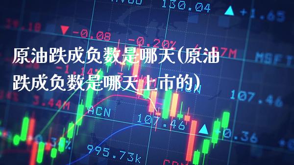 原油跌成负数是哪天(原油跌成负数是哪天上市的)_恒指期货_第1张_八八期货网 原油跌成负数是哪天(原油跌成负数是哪天上市的)_https://www.gzbbqc.com_恒指期货_第1张