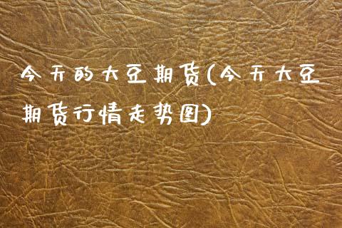 今天的大豆期货(今天大豆期货行情走势图)_https://www.gzbbqc.com_恒指期货_第1张