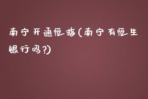 南宁开通恒指(南宁有恒生银行吗?)_纳指期货_第1张_八八期货网 南宁开通恒指(南宁有恒生银行吗?)_https://www.gzbbqc.com_纳指期货_第1张