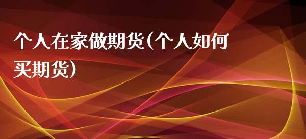 个人在家做期货(个人如何买期货)_股指期货_第1张_八八期货网 个人在家做期货(个人如何买期货)_https://www.gzbbqc.com_股指期货_第1张