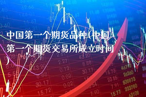 中国第一个期货品种(中国第一个期货交易所成立时间)_https://www.gzbbqc.com_股指期货_第1张