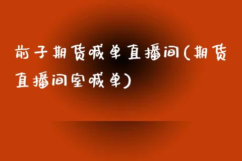 前子期货喊单直播间(期货直播间室喊单)_https://www.gzbbqc.com_德指期货_第1张