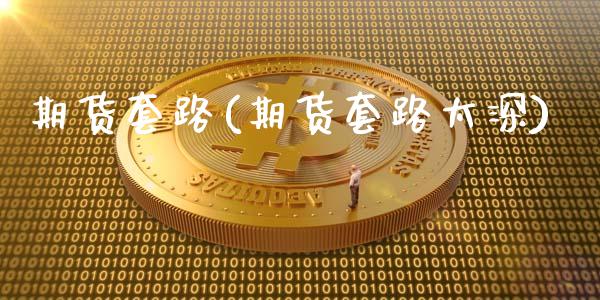 期货套路(期货套路太深)_https://www.gzbbqc.com_期货知识_第1张