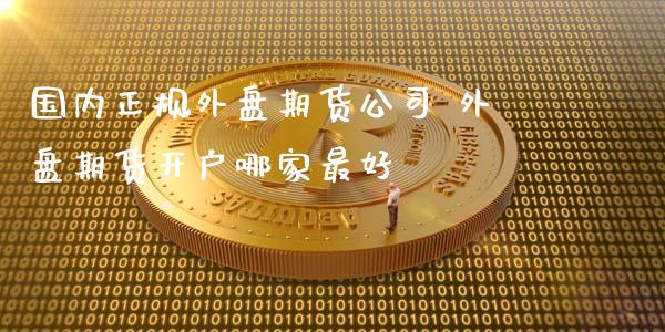 国内正规外盘期货公司 外盘期货开户哪家最好_https://www.gnhpgy.com_德指期货_第1张