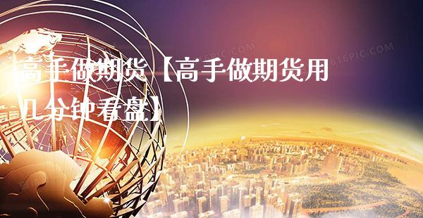 高手做期货【高手做期货用几分钟看盘】_https://www.gzbbqc.com_恒指期货_第1张