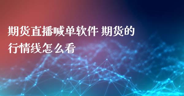 期货直播喊单软件 期货的行情线怎么看_https://www.gnhpgy.com_期货知识_第1张