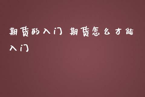 期货的入门 期货怎么才能入门_https://www.gzbbqc.com_期货知识_第1张