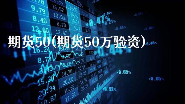 期货50(期货50万验资)_https://www.gzbbqc.com_黄金期货_第1张