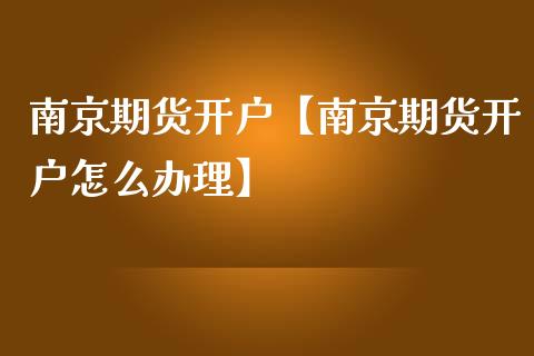 南京期货开户【南京期货开户怎么办理】_https://www.gzbbqc.com_原油期货_第1张