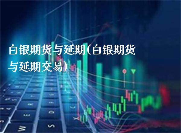 白银期货与延期(白银期货与延期交易)_https://www.gzbbqc.com_道指期货_第1张