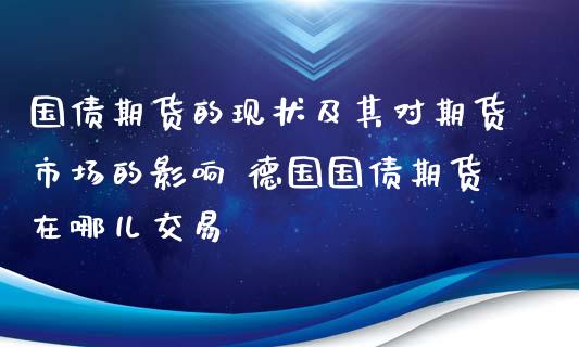 国债期货的现状及其对期货市场的影响 德国国债期货在哪儿交易_https://www.gzbbqc.com_德指期货_第1张