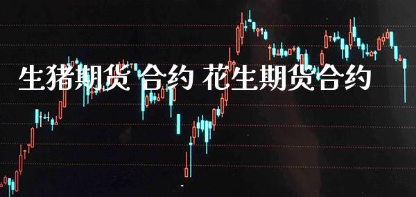 生猪期货 合约 花生期货合约_https://www.gzbbqc.com_黄金期货_第1张
