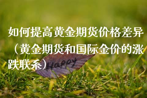 如何提高黄金期货价格差异（黄金期货和国际金价的涨跌联系）_https://www.gzbbqc.com_恒指期货_第1张