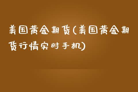 美国黄金期货(美国黄金期货行情实时手机)_https://www.gzbbqc.com_恒指期货_第1张