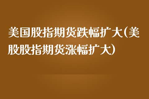美国股指期货跌幅扩大(美股股指期货涨幅扩大)_https://www.gzbbqc.com_道指期货_第1张