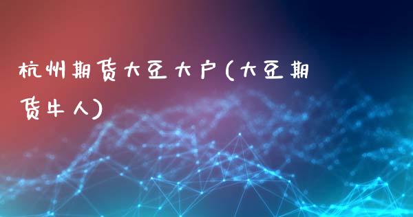 杭州期货大豆大户(大豆期货牛人)_https://www.gzbbqc.com_恒指期货_第1张