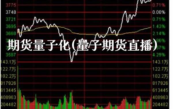 期货量子化(量子期货直播)_纳指期货_第1张_八八期货网 期货量子化(量子期货直播)_https://www.gzbbqc.com_纳指期货_第1张