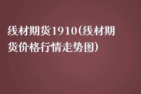 线材期货1910(线材期货价格行情走势图)_https://www.gzbbqc.com_纳指期货_第1张