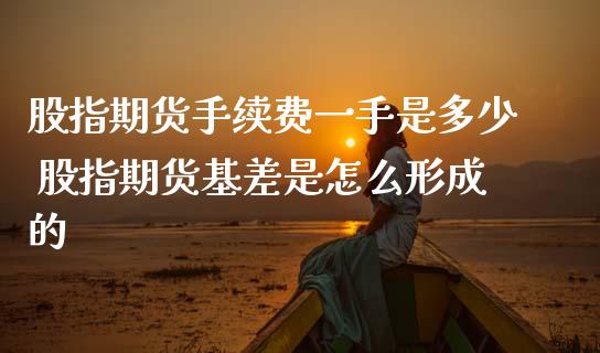 股指期货手续费一手是多少 股指期货基差是怎么形成的_https://www.gnhpgy.com_德指期货_第1张