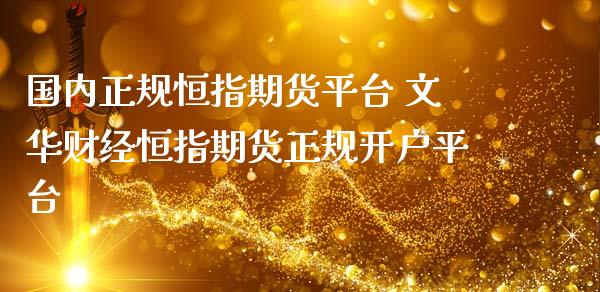 国内正规恒指期货平台 文华财经恒指期货正规开户平台_https://www.gzbbqc.com_恒指期货_第1张