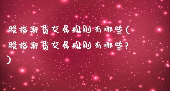股指期货交易规则有哪些(股指期货交易规则有哪些?)_https://www.gzbbqc.com_股指期货_第1张