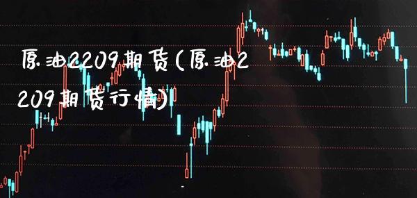 原油2209期货(原油2209期货行情)_https://www.gzbbqc.com_股指期货_第1张