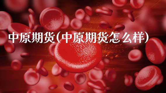 中原期货(中原期货怎么样)_https://www.gzbbqc.com_原油期货_第1张