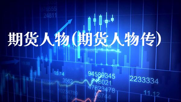 期货人物(期货人物传)_https://www.gzbbqc.com_原油期货_第1张