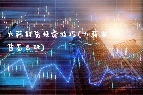 大蒜期货投资技巧(大蒜期货怎么玩)_股指期货_第1张_八八期货网 大蒜期货投资技巧(大蒜期货怎么玩)_https://www.gzbbqc.com_股指期货_第1张