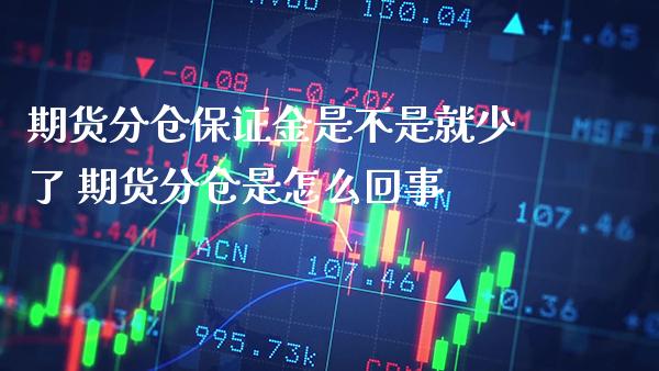 期货分仓保证金是不是就少了 期货分仓是怎么回事_https://www.gzbbqc.com_纳指期货_第1张