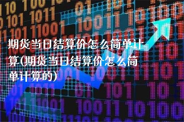 期货当日结算价怎么简单计算(期货当日结算价怎么简单计算的)_https://www.gzbbqc.com_期货知识_第1张