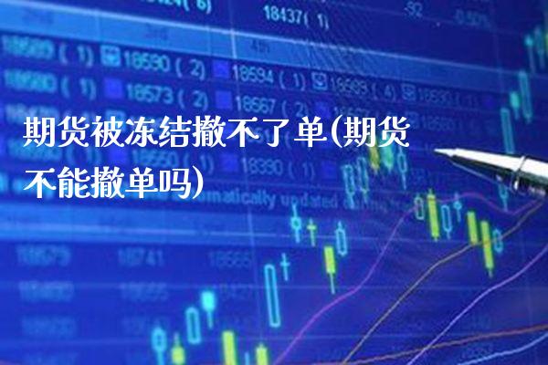 期货被冻结撤不了单(期货不能撤单吗)_原油期货_第1张_八八期货网 期货被冻结撤不了单(期货不能撤单吗)_https://www.gzbbqc.com_原油期货_第1张