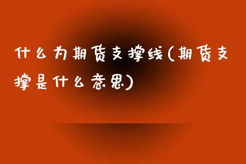 什么为期货支撑线(期货支撑是什么意思)_期货知识_第1张_八八期货网 什么为期货支撑线(期货支撑是什么意思)_https://www.gzbbqc.com_期货知识_第1张