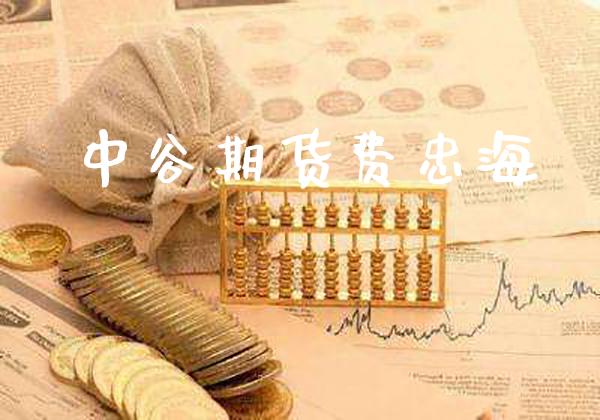 中谷期货费忠海_https://www.gnhpgy.com_期货知识_第1张